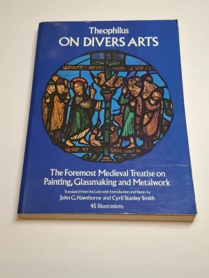 ON DIVERS ARTS. THE FOREMOST MEDIEVAL TREATISE ON PAINTING, GLASSMAKING AND METALWORK