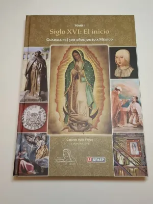 GUADALUPE. 500 AÑOS JUNTO A MÉXICO. TOMO I. SIGLO XVI, EL INICIO