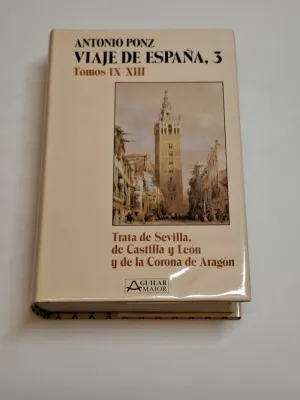 VIAJE DE ESPAÑA, 3. TOMOS IX-XIII. TRATA DE SEVILLA, DE CASTILLA Y LEON Y DE LA CORONA DE ARAGON