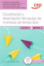 MANUAL. COORDINACIÓN Y DINAMIZACIÓN DEL EQUIPO DE MONITORES DE TIEMPO LIBRE (MF1870_3). CERTIFICADOS DE PROFESIONALIDAD. DIRECCIÓN Y COORDINACIÓN DE ACTIVIDADES DE TIEMPO LIBRE EDUCATIVO INFANTIL Y JU