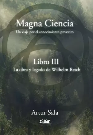 MAGNA CIENCIA. UN VIAJE POR EL CONOCIMIENTO PROSCRITO. LIBRO III. LA OBRA Y LEGADO DE WILHELM REICH MAGNA CIENCIA. UN VIAJE POR EL CONOCIMIENTO PROSCRITO. LIBRO III. LA OBRA Y LEGADO DE WILHELM REICH