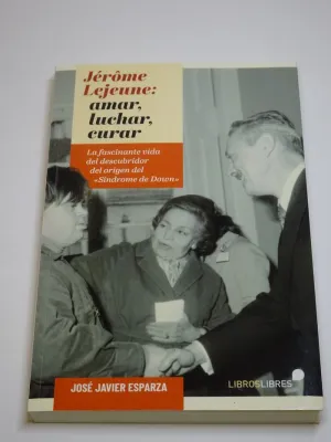 JÉRÔME LEJEUNE: AMAR, LUCHAR, CURAR. LA FASCINANTE VIDA DEL DESCUBRIDOR DEL ORIGEN DEL SÍNDROME DE DOWN