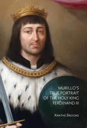 MURILLOS TRUE PORTRAIT OF THE HOLY KING FERDINAND III IN CONTEXT