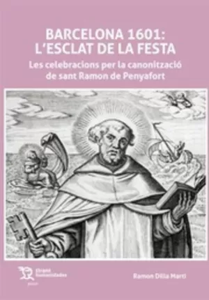 BARCELONA 1601: L' ESCLAT DE LA FESTA. LES CELEBRACIONS PER LA CANONITZACIÓ DE SAN RAMON DE PENYAFORT