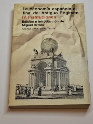 LA ECONOMÍA ESPAÑOLA AL FINAL DEL ANTIGUO RÉGIMEN. IV, INSTITUCIONES