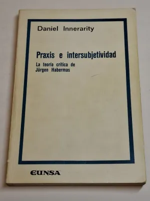 PRAXIS E INTERSUBJETIVIDAD. LA TEORIA CRITICA DE JURGEN HABERMAS