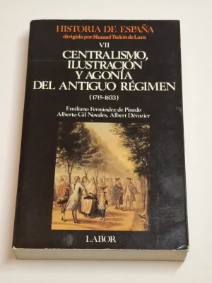 HISTORIA DE ESPAÑA. VII. CENTRALISMO, ILUSTRACIÓN Y AGONÍA DEL ANTIGUO RÉGIMEN (1715-1833)
