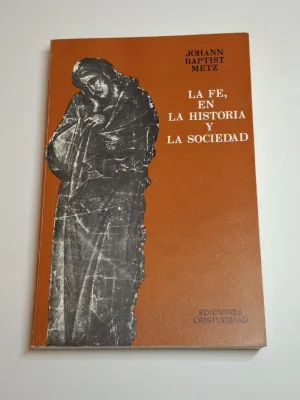 LA FE, EN LA HISTORIA Y LA SOCIEDAD. ESBOZO DE UNA TEOLOGÍA POLÍTICA FUNDAMENTAL PARA NUESTRO TIEMPO