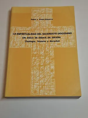 LA ESPIRITUALIDAD DEL SACERDOTE DIOCESANO. UN SIGLO DE DEBATE EN ESPAÑA (TEOLOGIA, HISTORIA Y DERECHO)