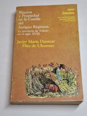 RIQUEZA Y PROPIEDAD EN LA CASTILLA DEL ANTIGUO REGIMEN. LA PROVINCIA DE TOLEDO EN EL SIGLO XVIII