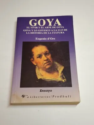 GOYA. EL VIVIR Y EL ARTE DE GOYA. GOYA Y LO GOYESCO A LA LUZ DE LA HISTORIA DE LA CULTURA
