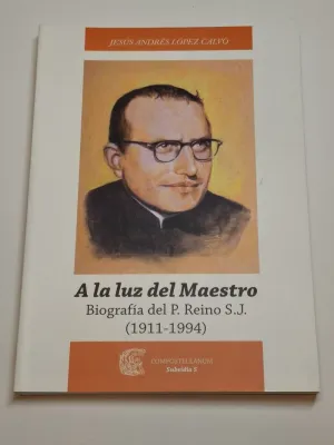 A LA LUZ DEL MAESTRO. BIOGRAFÍA DEL P. REINO S. J. (1911-1994)