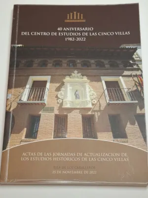 40 ANIVERSARIO DEL CENTRO DE ESTUDIOS DE LAS CINCO VILLAS, 1982-2022. ACTAS DE LAS JORNADAS DE ACTUALIZACIÓN DE LOS ESTUDIOS HISTÓRICOS DE LAS CINCO VILLAS
