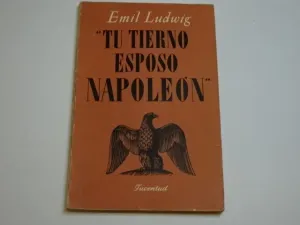 TU TIERNO ESPOSO NAPOLEÓN Y FRAGMENTOS DE NAPOLEÓN LAS FAMOSAS BIOGRAFÍA DE LUDWIG