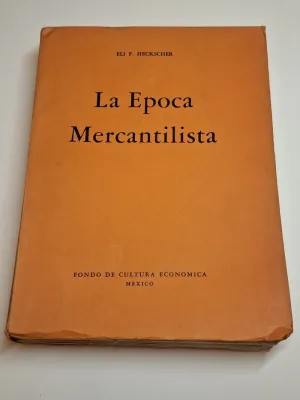 LA ÉPOCA MERCANTILISTA. HISTORIA DE LA ORGANIZACIÓN Y DE LAS IDEAS ECONÓMICAS DESDE EL FINAL DE LA EDAD MEDIA HASTA LA SOCIEDAD LIBERAL